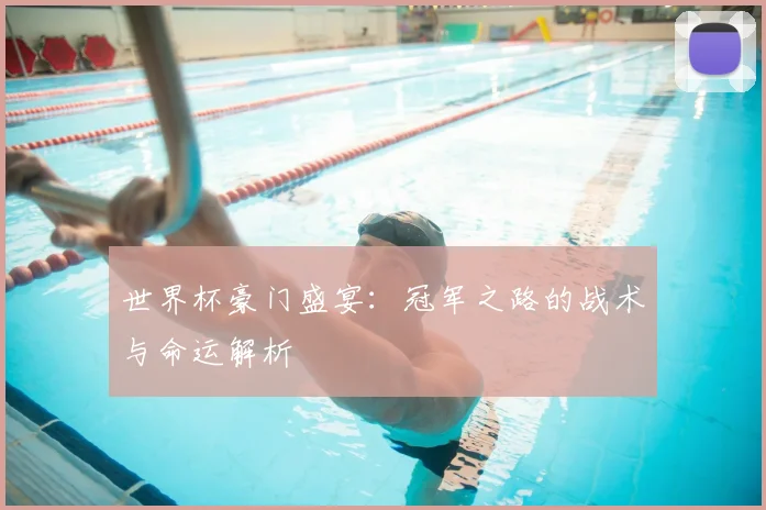 世界杯豪门盛宴:冠军之路的战术与命运解析