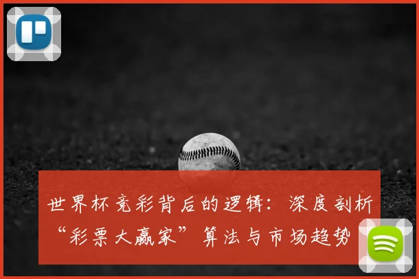 世界杯竞彩背后的逻辑：深度剖析“彩票大赢家”算法与市场趋势