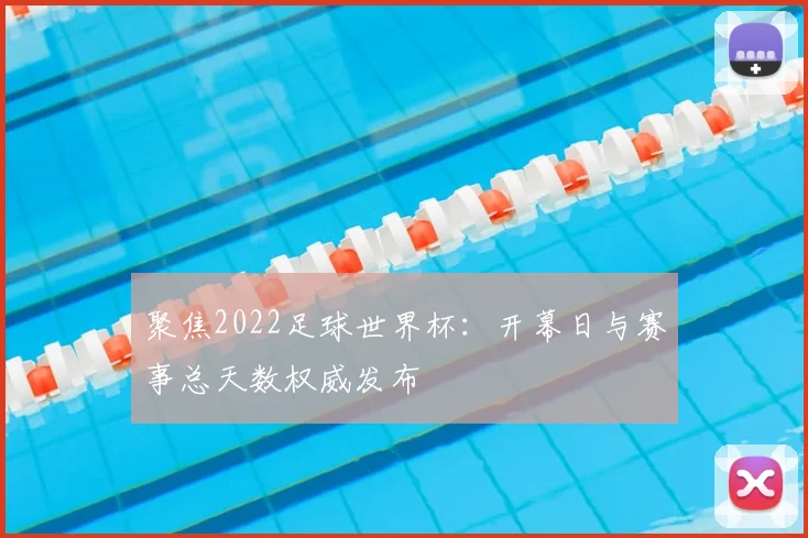 聚焦2022足球世界杯：开幕日与赛事总天数权威发布