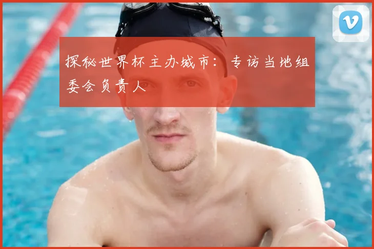 探秘世界杯主办城市：专访当地组委会负责人