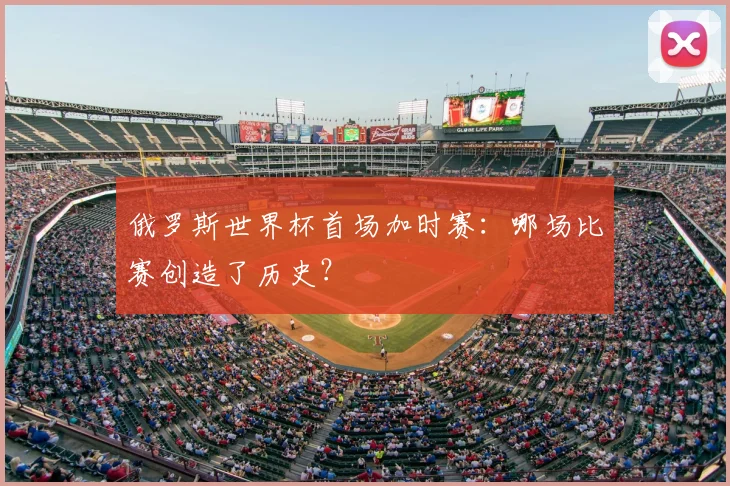 俄罗斯世界杯首场加时赛：哪场比赛创造了历史？