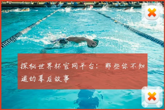 探秘世界杯官网平台：那些你不知道的幕后故事