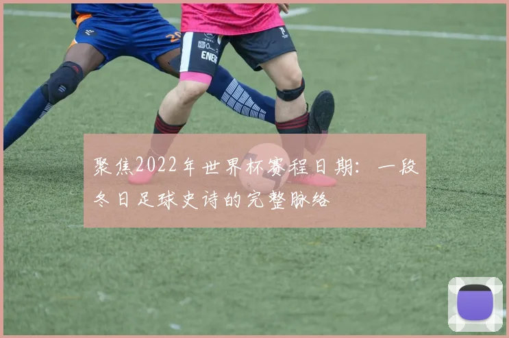 聚焦2022年世界杯赛程日期：一段冬日足球史诗的完整脉络