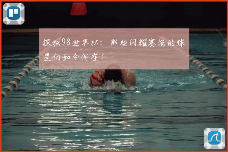 探秘98世界杯：那些闪耀赛场的球星们如今何在？