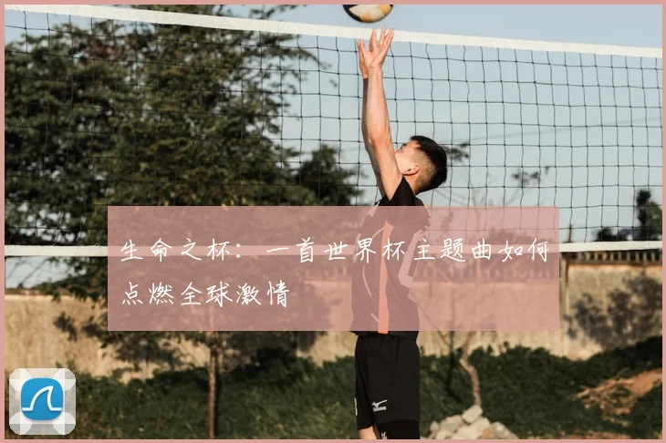 生命之杯:一首世界杯主题曲如何点燃全球激情