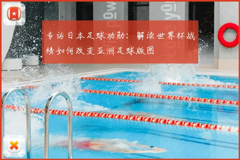 专访日本足球功勋:解读世界杯战绩如何改变亚洲足球版图