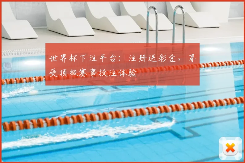 世界杯下注平台：注册送彩金，享受顶级赛事投注体验