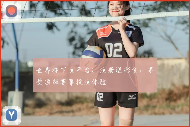 世界杯下注平台：注册送彩金，享受顶级赛事投注体验