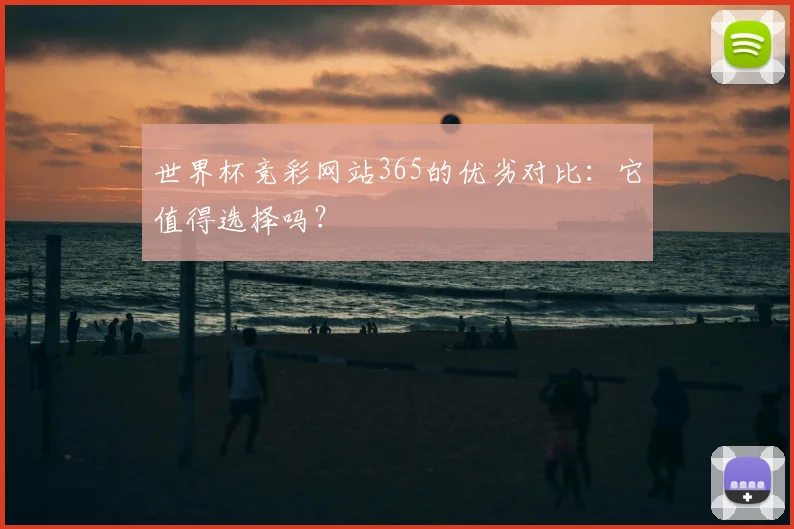 世界杯竞彩网站365的优劣对比：它值得选择吗？