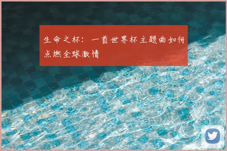 生命之杯:一首世界杯主题曲如何点燃全球激情