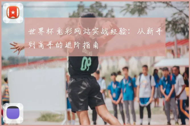 世界杯竞彩网站实战经验：从新手到高手的进阶指南