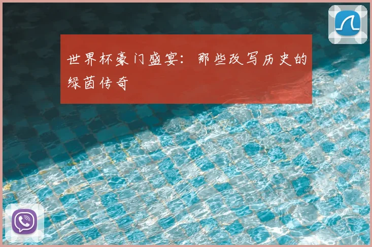 世界杯豪门盛宴:那些改写历史的绿茵传奇