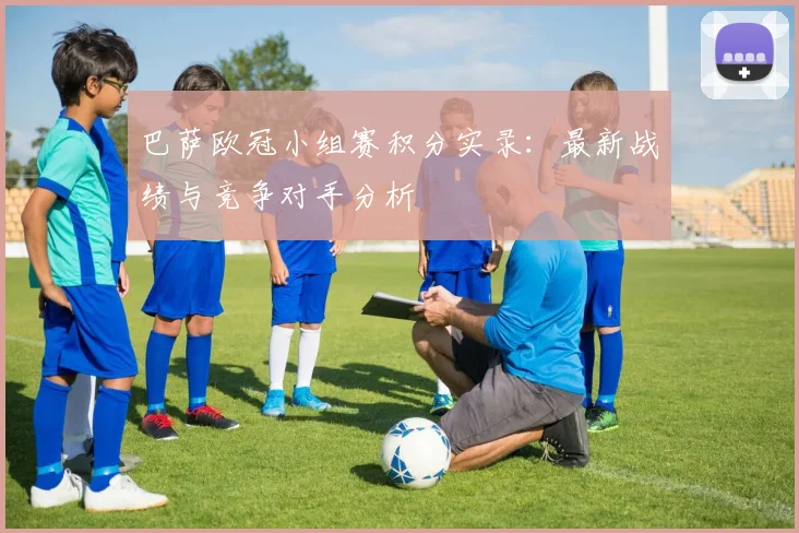 巴萨欧冠小组赛积分实录：最新战绩与竞争对手分析