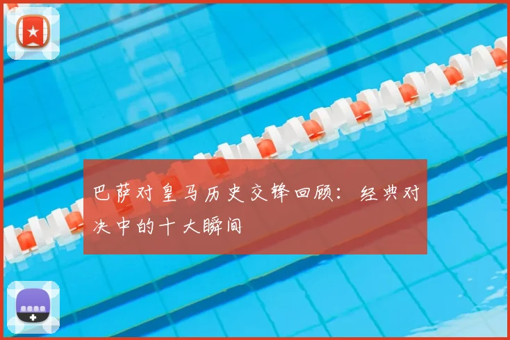 巴萨对皇马历史交锋回顾:经典对决中的十大瞬间