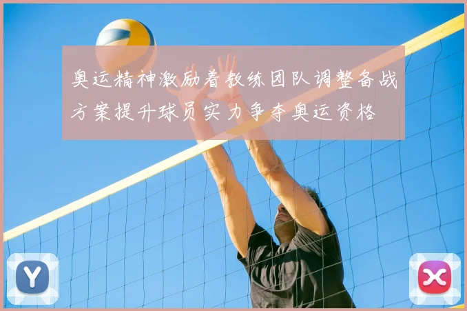 奥运精神激励着教练团队调整备战方案提升球员实力争夺奥运资格