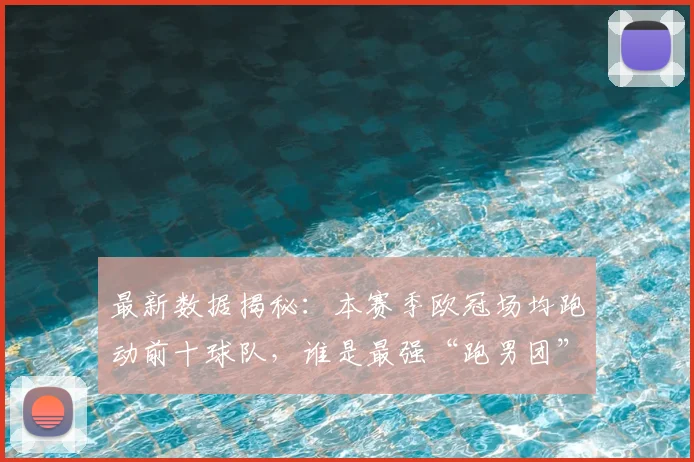 最新数据揭秘：本赛季欧冠场均跑动前十球队，谁是最强“跑男团”？