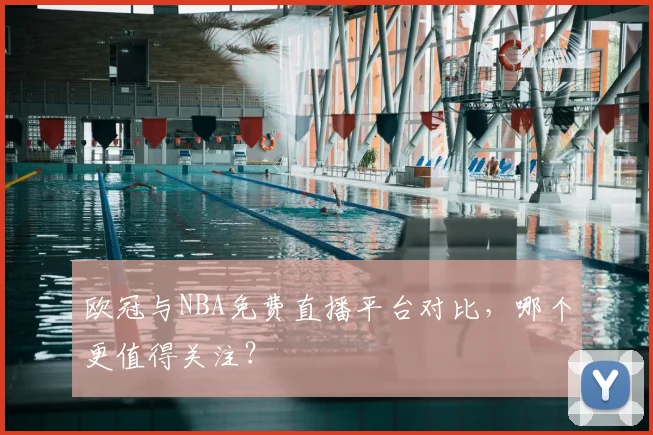 欧冠与NBA免费直播平台对比，哪个更值得关注？