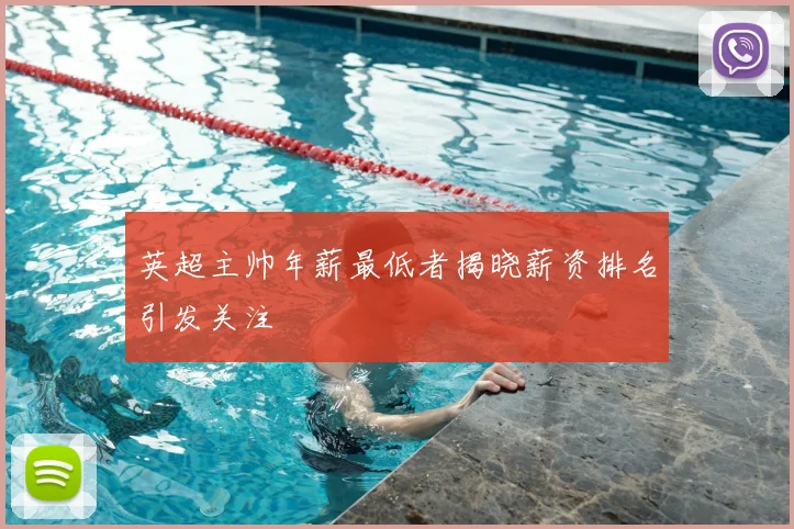 英超主帅年薪最低者揭晓薪资排名引发关注