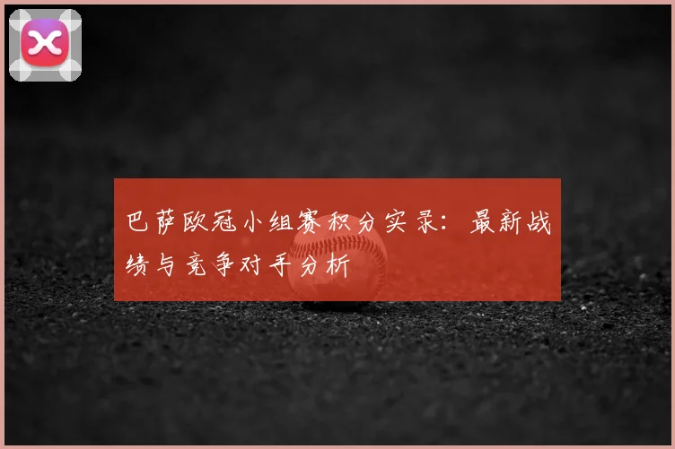 巴萨欧冠小组赛积分实录：最新战绩与竞争对手分析